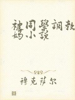 被同学调教的妈妈小说