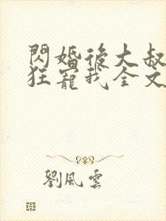 闪婚后大叔每天狂宠我全文阅读