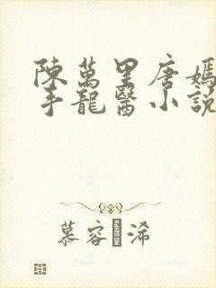 陈万里唐嫣然妙手龙医小说免费