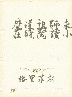 魔道祖师未删减在线阅读小说