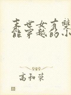 末世女有双系异能穿越的小说