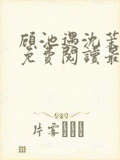 顾池遇沈茉小说免费阅读最新章节列