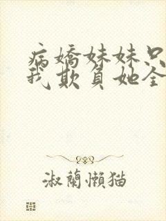 病娇妹妹只想让我欺负她全集