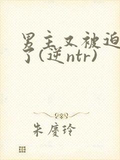 男主又被迫出轨了(逆ntr)