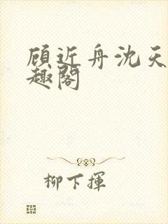 顾近舟沈天予笔趣阁