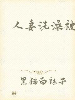 人妻洗澡被公强