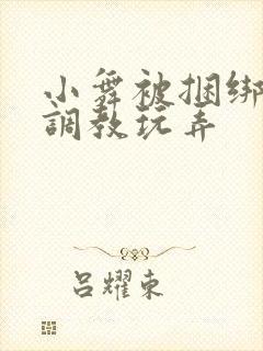 小舞被捆绑紧缚调教玩弄