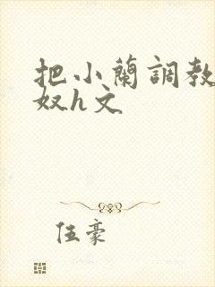 把小兰调教成肉奴h文