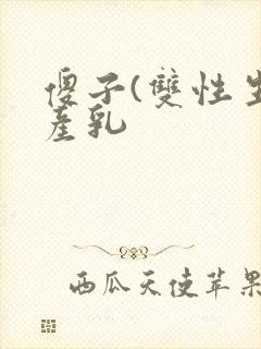 傻子(双性生子产乳