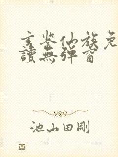 玄鉴仙族免费阅读无弹窗