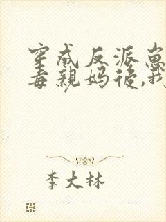 穿成反派崽的恶毒亲妈后,我红了