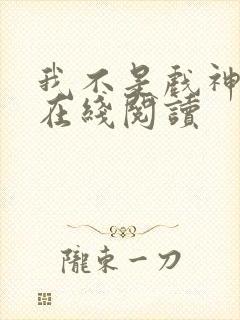 我不是戏神小说在线阅读