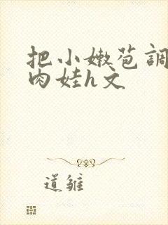 把小嫩苞调教成肉娃h文