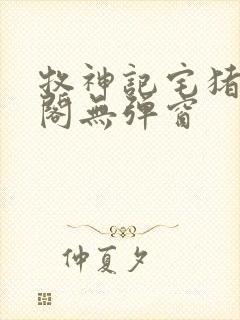 牧神记宅猪笔趣阁无弹窗