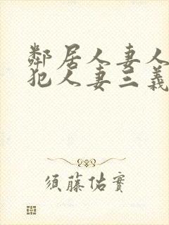 邻居人妻人公侵犯人妻三义三年片演