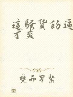 这骚货的逼操着才爽