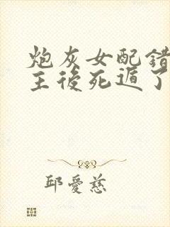 炮灰女配错撩男主后死遁了