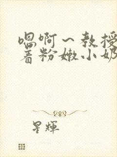 嗯啊～教授h含着粉嫩小奶