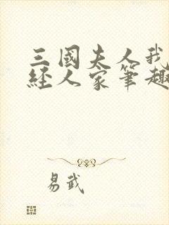 三国夫人我乃正经人家笔趣阁