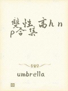 双性 高h np合集