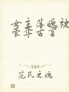 女主落魄被强取豪夺古言