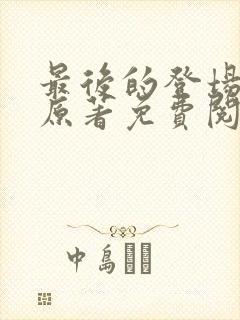 最后的登场小说原著免费阅读最新章节