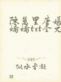 陈万里唐嫣然宋娇娇txt全文免费阅读