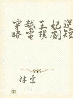 穿越王妃逆袭攻略电视剧短剧观看