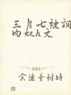 三月七被调教成肉奴h文