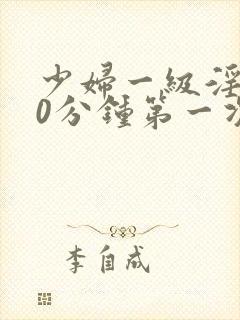 少妇一级淫片50分钟第一次