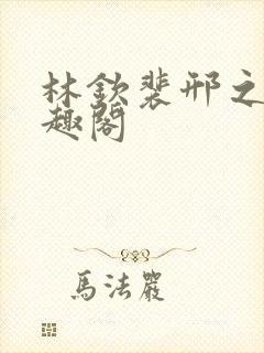 林钦裴邢之新笔趣阁