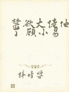 禁欲大佬他沦陷了 顾小易