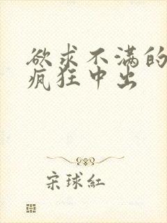 欲求不满的人妻疯狂中出