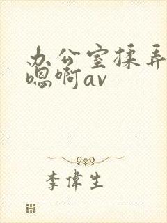 办公室揉弄高潮嗯啊av