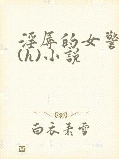 淫辱的女警调教(h)小说