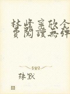 林峰宁欣全文免费阅读无弹窗