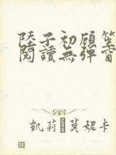 陆子初顾笙免费阅读无弹窗笔趣阁