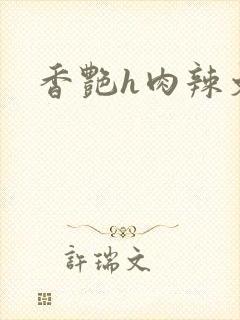 香艳h肉辣文