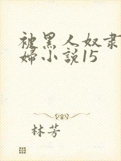 被黑人奴隶的少妇小说15