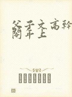 父子文高干笔趣阁年上封面