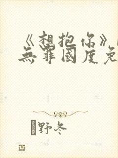 《想抱你》by无罪国度免费阅读