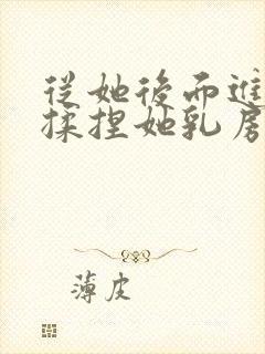 从她后面进入,揉捏她乳房小说