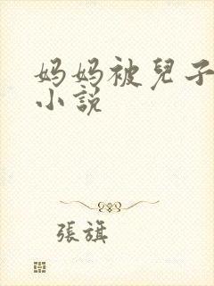 妈妈被儿子操的小说