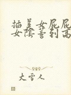 插美女屁屁舔美女阴蒂到高潮