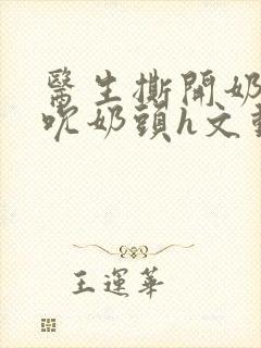 医生撕开奶罩揉吮奶头h文动漫