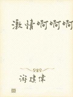 激情啊啊啊嗯嗯