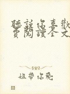 听说你喜欢我免费阅读全文