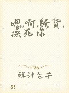 嗯,啊,骚货,操死你