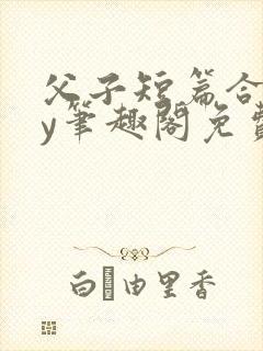 父子短篇合集by笔趣阁免费阅读