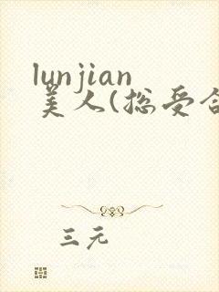 lunjian美人(总受合集,